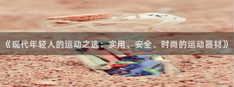 BWIN官方平台体育：《现代年轻人的运动之选：实用、