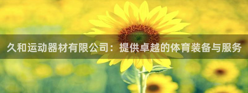 BWIN体育官网下载平台是正规平台吗安全吗：久和运动