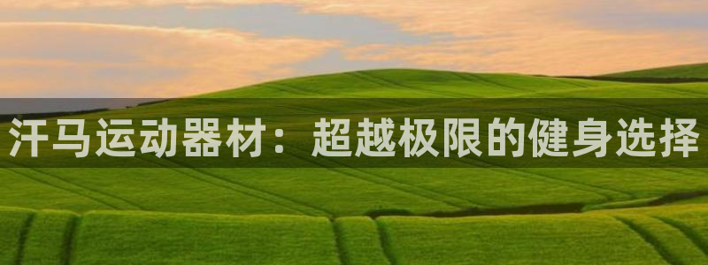 BWIN体育官网下载联系电话：汗马运动器材：超越极限的健身选
