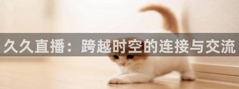 360直播网 足球直播：久久直播：跨越时空的连接与交流